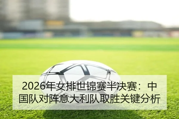 2026年女排世锦赛半决赛：中国队对阵意大利队取胜关键分析
